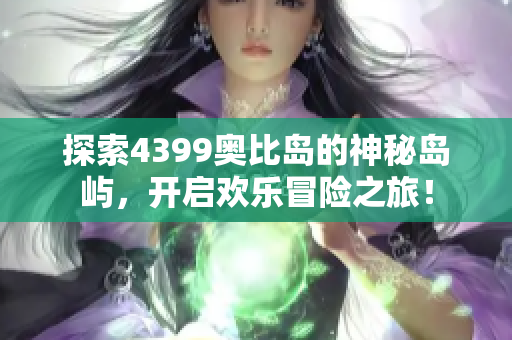 探索4399奥比岛的神秘岛屿，开启欢乐冒险之旅！