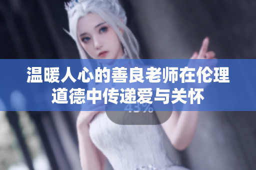 温暖人心的善良老师在伦理道德中传递爱与关怀
