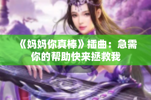《妈妈你真棒》插曲：急需你的帮助快来拯救我