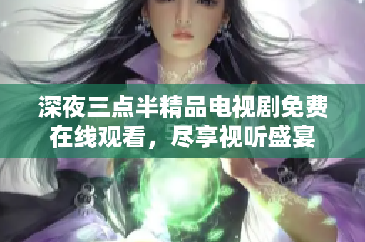 深夜三点半精品电视剧免费在线观看，尽享视听盛宴