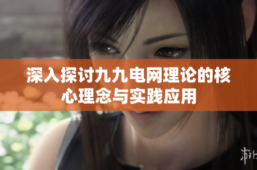 深入探讨九九电网理论的核心理念与实践应用