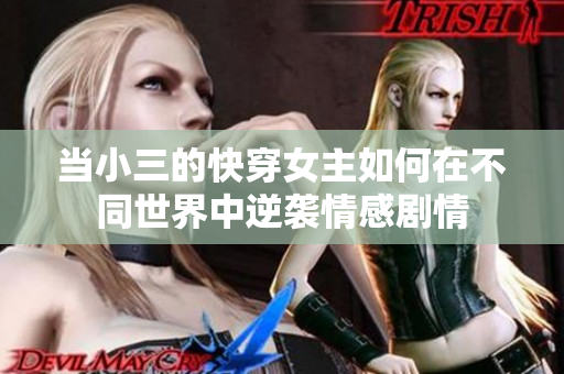 当小三的快穿女主如何在不同世界中逆袭情感剧情