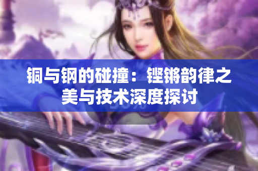 铜与钢的碰撞：铿锵韵律之美与技术深度探讨