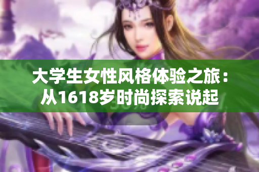 大学生女性风格体验之旅：从1618岁时尚探索说起
