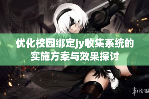 优化校园绑定jy收集系统的实施方案与效果探讨