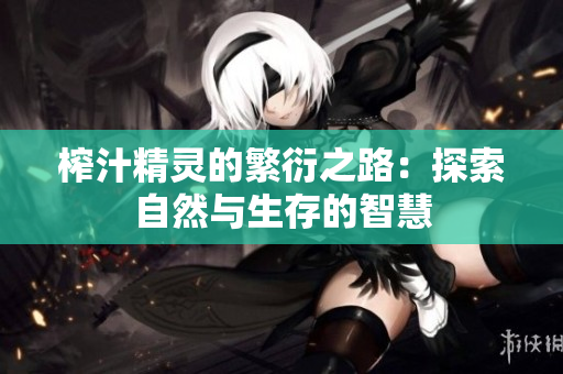 榨汁精灵的繁衍之路：探索自然与生存的智慧