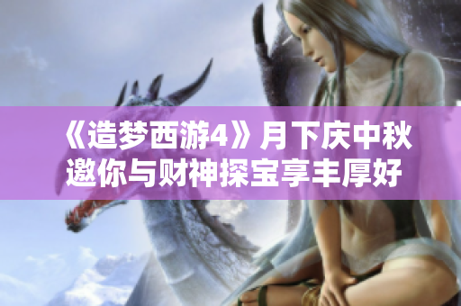 《造梦西游4》月下庆中秋 邀你与财神探宝享丰厚好礼
