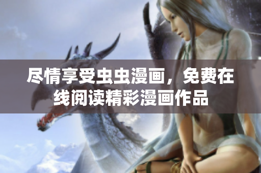 尽情享受虫虫漫画，免费在线阅读精彩漫画作品