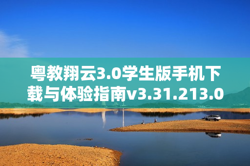 粤教翔云3.0学生版手机下载与体验指南v3.31.213.0安卓应用