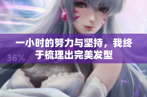 一小时的努力与坚持，我终于梳理出完美发型