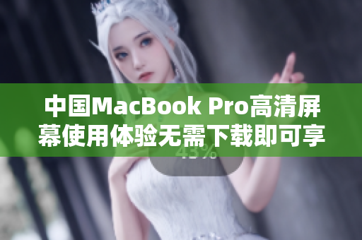 中国MacBook Pro高清屏幕使用体验无需下载即可享受