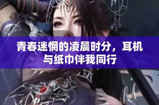 青春迷惘的凌晨时分，耳机与纸巾伴我同行