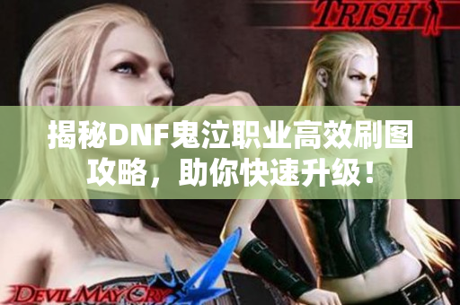 揭秘DNF鬼泣职业高效刷图攻略，助你快速升级！