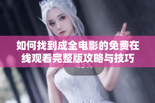 如何找到成全电影的免费在线观看完整版攻略与技巧