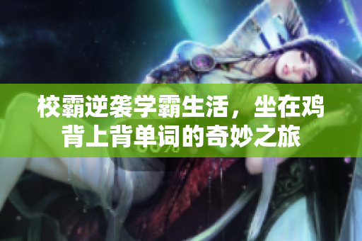 校霸逆袭学霸生活，坐在鸡背上背单词的奇妙之旅
