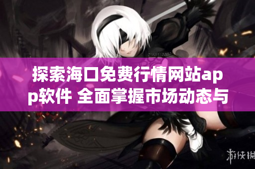 探索海口免费行情网站app软件 全面掌握市场动态与资讯