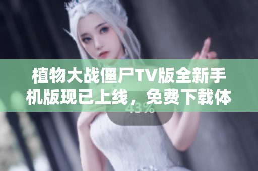 植物大战僵尸TV版全新手机版现已上线，免费下载体验精彩内容