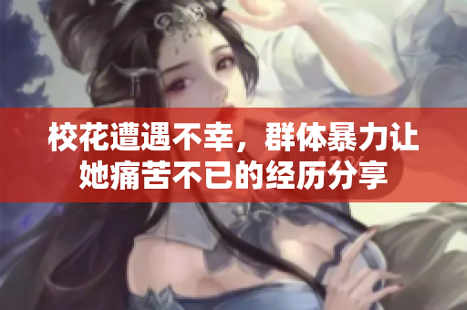 校花遭遇不幸，群体暴力让她痛苦不已的经历分享
