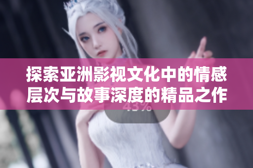 探索亚洲影视文化中的情感层次与故事深度的精品之作