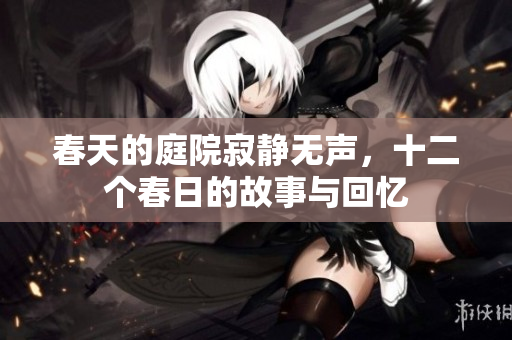 春天的庭院寂静无声，十二个春日的故事与回忆