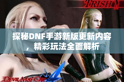 探秘DNF手游新版更新内容，精彩玩法全面解析