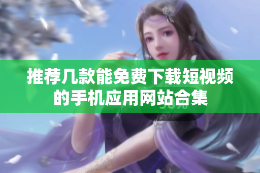 推荐几款能免费下载短视频的手机应用网站合集