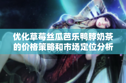 优化草莓丝瓜芭乐鸭脖奶茶的价格策略和市场定位分析