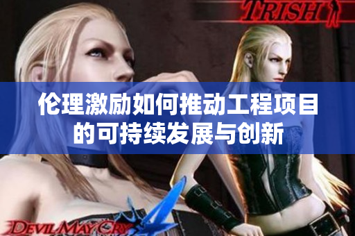 伦理激励如何推动工程项目的可持续发展与创新