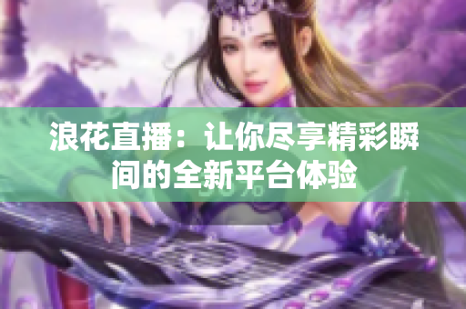 浪花直播：让你尽享精彩瞬间的全新平台体验