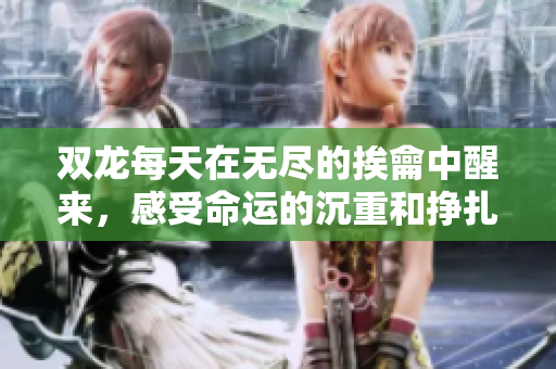 双龙每天在无尽的挨龠中醒来，感受命运的沉重和挣扎
