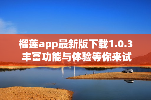 榴莲app最新版下载1.0.3 丰富功能与体验等你来试