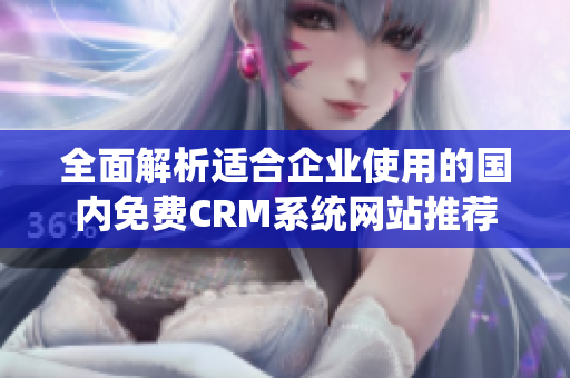 全面解析适合企业使用的国内免费CRM系统网站推荐