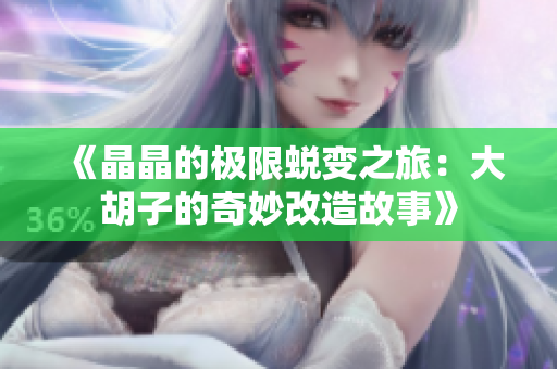 《晶晶的极限蜕变之旅：大胡子的奇妙改造故事》