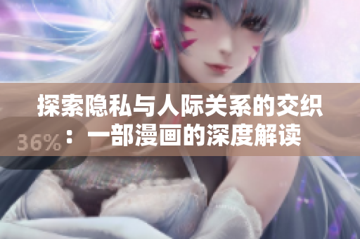 探索隐私与人际关系的交织：一部漫画的深度解读