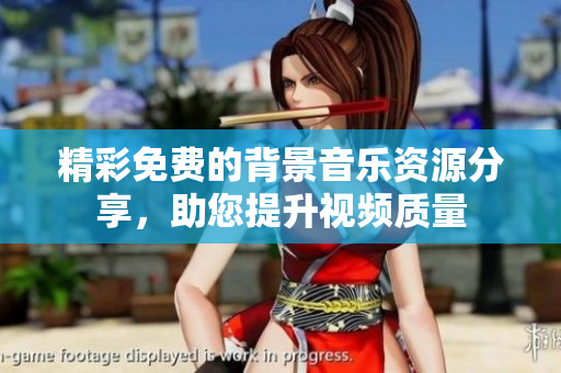 精彩免费的背景音乐资源分享，助您提升视频质量