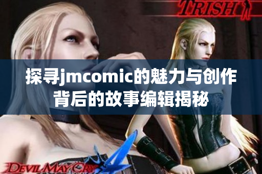 探寻jmcomic的魅力与创作背后的故事编辑揭秘
