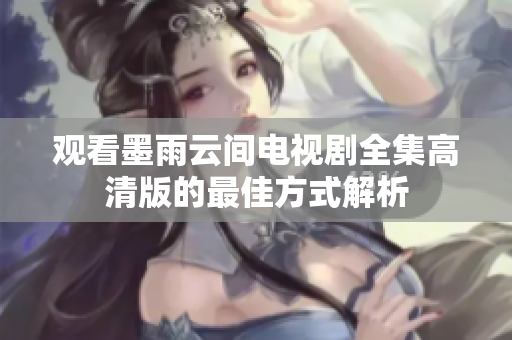 观看墨雨云间电视剧全集高清版的最佳方式解析