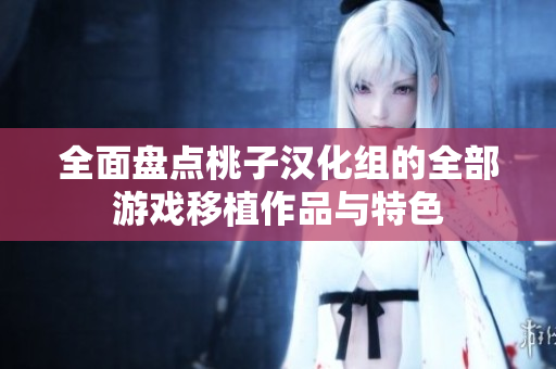 全面盘点桃子汉化组的全部游戏移植作品与特色