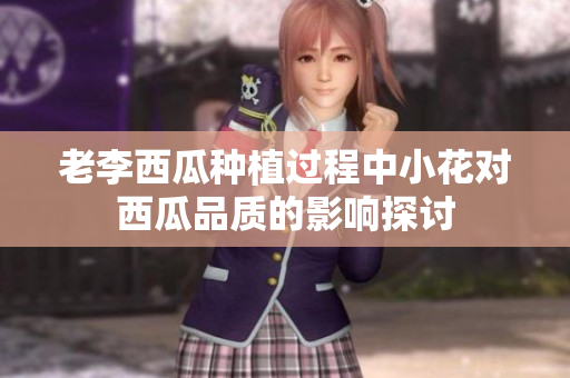 老李西瓜种植过程中小花对西瓜品质的影响探讨