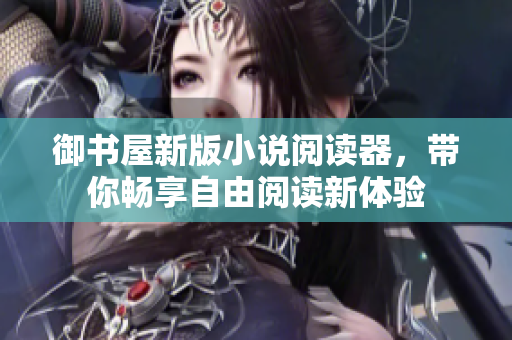 御书屋新版小说阅读器，带你畅享自由阅读新体验