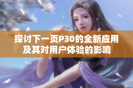 探讨下一页P30的全新应用及其对用户体验的影响