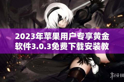 2023年苹果用户专享黄金软件3.0.3免费下载安装教程