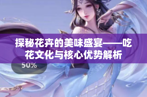 探秘花卉的美味盛宴——吃花文化与核心优势解析