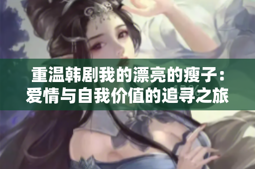 重温韩剧我的漂亮的瘦子：爱情与自我价值的追寻之旅