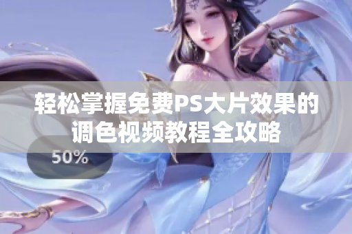 轻松掌握免费PS大片效果的调色视频教程全攻略