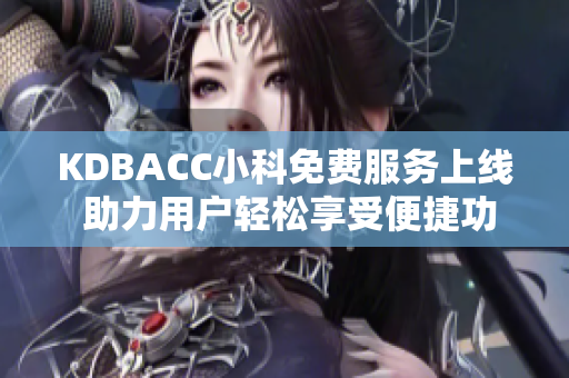 KDBACC小科免费服务上线 助力用户轻松享受便捷功能