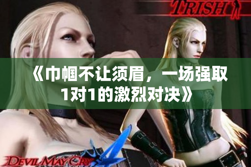《巾帼不让须眉，一场强取1对1的激烈对决》