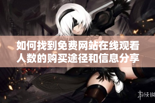 如何找到免费网站在线观看人数的购买途径和信息分享
