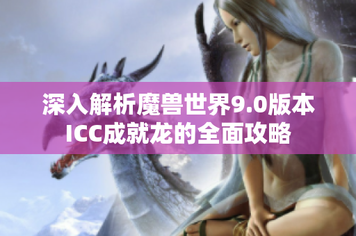 深入解析魔兽世界9.0版本ICC成就龙的全面攻略