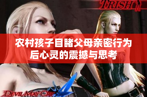 农村孩子目睹父母亲密行为后心灵的震撼与思考
